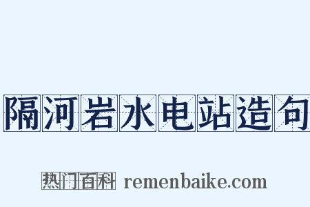 隔河岩水电站造句是什么意思的图片